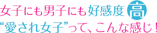 女子にも男子にも好感度高 “愛され女子”って、こんな感じ！