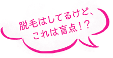 脱毛はしてるけど、これは盲点！？