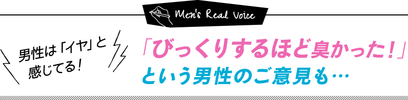 「びっくりするほど臭かった！」という男性のご意見も…