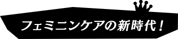 フェミニンケアの新時代！
