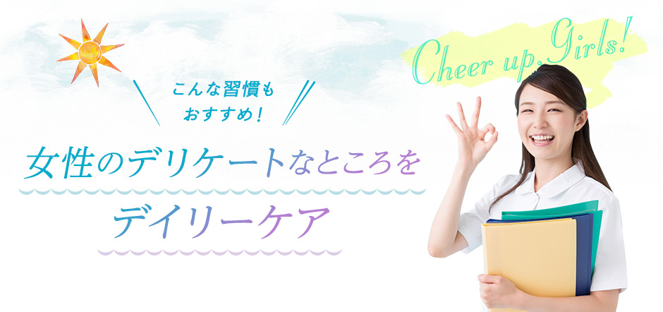 こんな習慣も おすすめ！ 女性のデリケートなところを デイリーケア