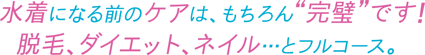 水着になる前のケアは、もちろん“完璧”です！ 脱毛、ダイエット、ネイル・・・とフルコース。