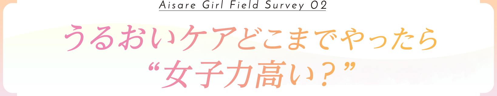 うるおいケアどこまでやったら“女子力高い？”