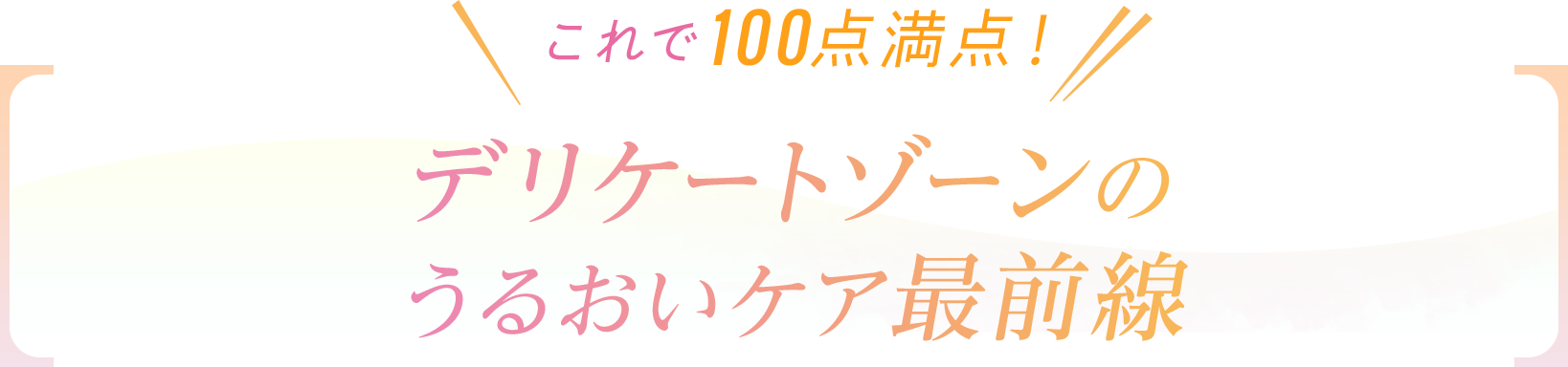 これで100点満点！デリケートゾーンの うるおいケア最前線