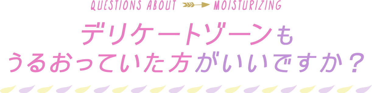 デリケートゾーンも うるおっていた方がいいですか？