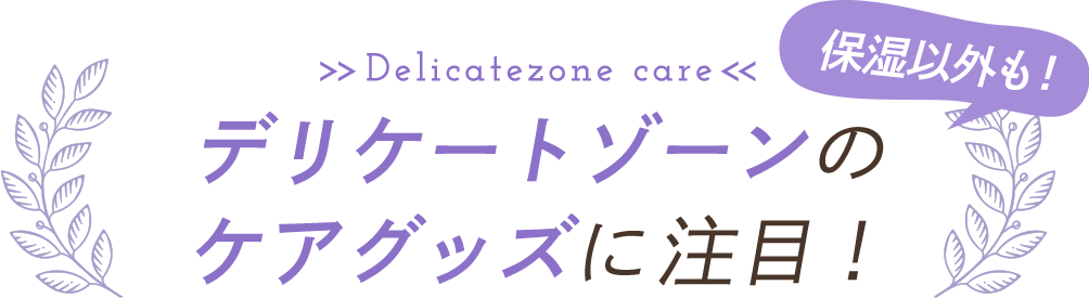 デリケートゾーンの ケアグッズに注目！