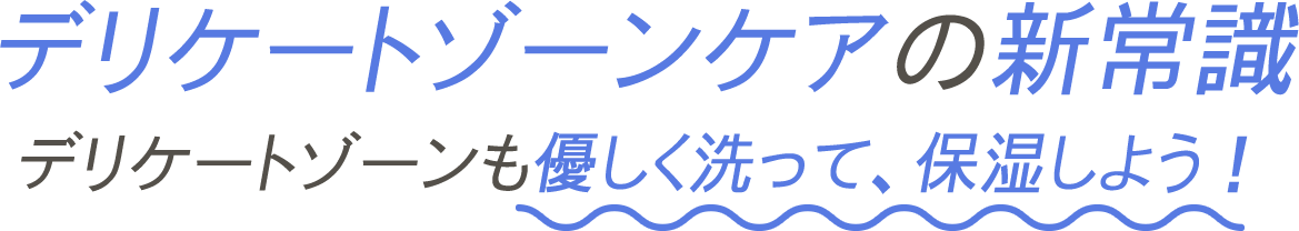 デリケートゾーンケアの新常識 デリケートゾーンも優しく洗って、保湿しよう！ 