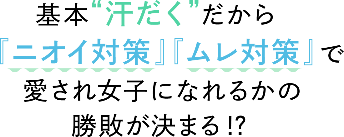 基本“汗だく”だから『ニオイ対策』『ムレ対策』で愛され女子になれるかの勝敗が決まる！？